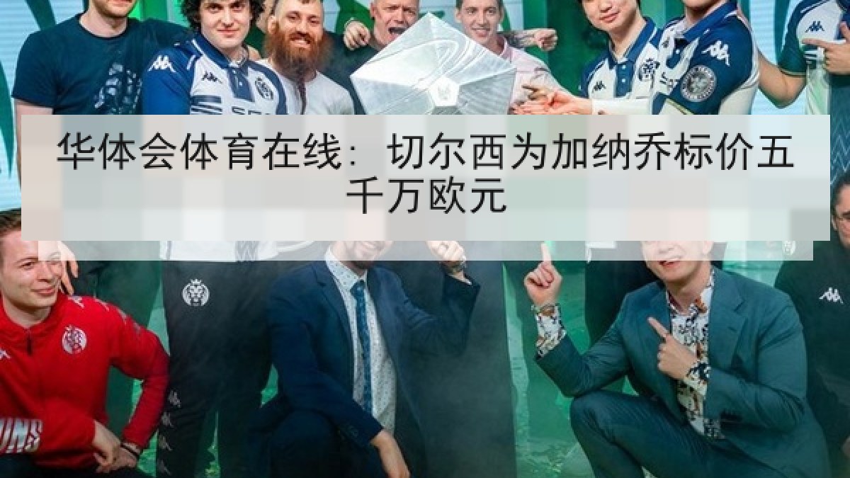 华体会体育在线: 切尔西为加纳乔标价五千万欧元