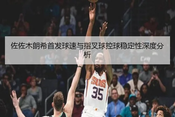 佐佐木朗希首发球速与指叉球控球稳定性深度分析