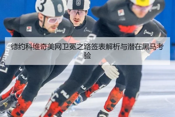 德约科维奇美网卫冕之路签表解析与潜在黑马考验