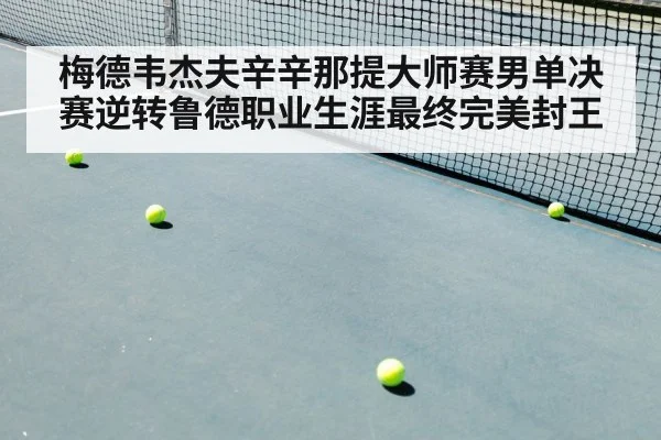 梅德韦杰夫辛辛那提大师赛男单决赛逆转鲁德职业生涯最终完美封王