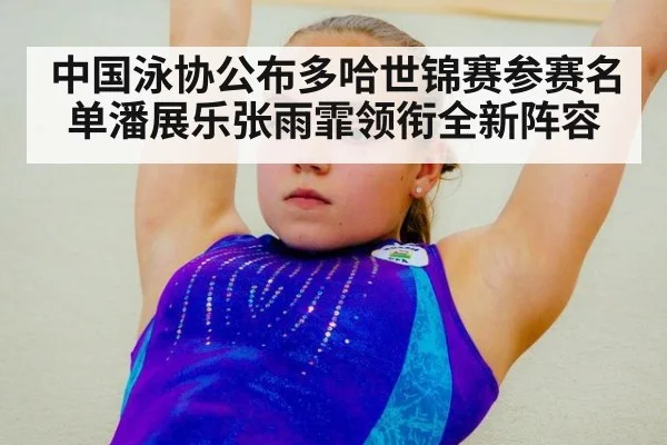 中国泳协公布多哈世锦赛参赛名单潘展乐张雨霏领衔全新阵容